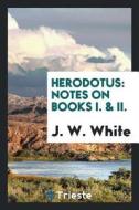 Herodotus: Notes on Books 1 & 2 di John Williams White edito da LIGHTNING SOURCE INC
