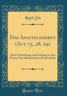 Das Aposteldekret (ACT 15, 28. 29): Seine Entstehung Und Geltung in Den Ersten Vier Jahrhunderte (Preisschrift) (Classic Reprint) di Karl Six edito da Forgotten Books