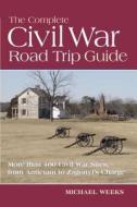 The Complete Civil War Road Trip Guide: Ten Weekend Tours and More Than 400 Sites, from Antietam to Zagonyi's Charge di Michael Weeks edito da Countryman Press