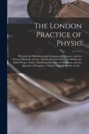 THE LONDON PRACTICE OF PHYSIC : WHEREIN di ANONYMOUS edito da LIGHTNING SOURCE UK LTD