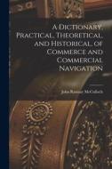A Dictionary, Practical, Theoretical, and Historical, of Commerce and Commercial Navigation di John Ramsay Mcculloch edito da LEGARE STREET PR