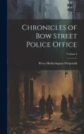 Chronicles of Bow Street Police Office; Volume I di Percy Hetherington Fitzgerald edito da LEGARE STREET PR