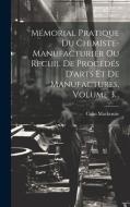 Mémorial Pratique Du Chimiste-manufacturier Ou Recuil De Procédés D'arts Et De Manufactures, Volume 3... di Colin Mackenzie edito da LEGARE STREET PR
