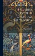Friderici Ritschelii Opuscula Philologica; Volume 1 di Curt Wachsmuth, Friedrich Wilhelm Ritschl edito da LEGARE STREET PR