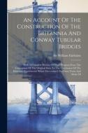 An Account Of The Construction Of The Britannia And Conway Tubular Bridges: With A Complete History Of Their Progress From The Conception Of The Origi di William Fairbairn edito da LEGARE STREET PR