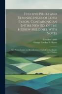 Fugitive Pieces and Reminiscences of Lord Byron, Containing an Entire New Ed. of the Hebrew Melodies, With Notes: Also Poetry, Letters and Recollectio di George Gordon N. Byron, Caroline Lamb edito da LEGARE STREET PR