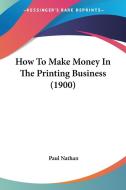 How to Make Money in the Printing Business (1900) di Paul Nathan edito da Kessinger Publishing