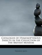 Catalogue of Hymenopterous Insects in the Collection of the British Museum di Frederick Smith edito da BiblioLife