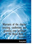 Warrants Of The Charter Erecting, Confirming And Granting New Privileges To The Royal Bank Of Scotla di Anonymous edito da Bibliolife