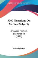 3000 Questions on Medical Subjects: Arranged for Self-Examination (1899) di Walter Lytle Pyle edito da Kessinger Publishing