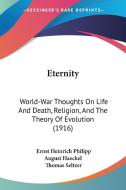 Eternity: World-War Thoughts on Life and Death, Religion, and the Theory of Evolution (1916) di Ernst Heinrich Philip Haeckel edito da Kessinger Publishing