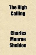 The High Calling di Charles Monroe Sheldon edito da General Books