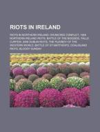Riots in Ireland: Riots in Northern Ireland, Drumcree Conflict, 1969 Northern Ireland Riots, Battle of the Bogside, Falls Curfew di Source Wikipedia edito da Books LLC, Wiki Series