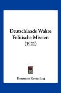 Deutschlands Wahre Politische Mission (1921) di Hermann Keyserling edito da Kessinger Publishing