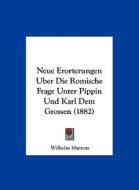 Neue Erorterungen Uber Die Romische Frage Unter Pippin Und Karl Dem Grossen (1882) di Wilhelm Martens edito da Kessinger Publishing