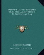 Palestine or the Holy Land from the Earliest Period to the Present Time di Michael Russell edito da Kessinger Publishing