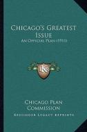 Chicago's Greatest Issue: An Official Plan (1911) di Chicago Plan Commission edito da Kessinger Publishing