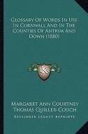 Glossary of Words in Use in Cornwall and in the Counties of Antrim and Down (1880) di Margaret Ann Courtney, Thomas Quiller-Couch, William Hugh Patterson edito da Kessinger Publishing