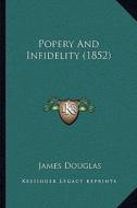 Popery and Infidelity (1852) di James Douglas edito da Kessinger Publishing