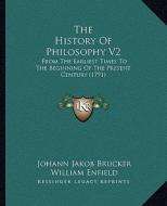 The History of Philosophy V2: From the Earliest Times to the Beginning of the Present Century (1791) di Johann Jakob Brucker, William Enfield edito da Kessinger Publishing