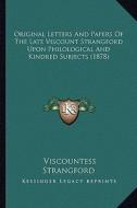 Original Letters and Papers of the Late Viscount Strangford Upon Philological and Kindred Subjects (1878) di Viscountess Strangford edito da Kessinger Publishing