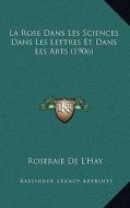 La Rose Dans Les Sciences Dans Les Lettres Et Dans Les Arts (1906) di Roseraie De L'Hay edito da Kessinger Publishing