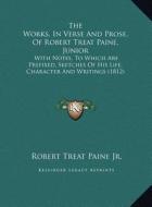 The Works, in Verse and Prose, of Robert Treat Paine, Junior: With Notes, to Which Are Prefixed, Sketches of His Life, Character and Writings (1812) di Robert Treat Paine Jr edito da Kessinger Publishing