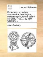 Ephemeris: Or, A Diary Astronomical, Astrological, Meteorological, For The Year Of Our Lord, 1703. ... By John Gadbury, ... di John Gadbury edito da Gale Ecco, Print Editions