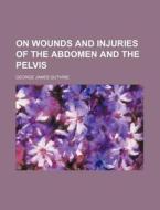 On Wounds and Injuries of the Abdomen and the Pelvis di George James Guthrie edito da Rarebooksclub.com