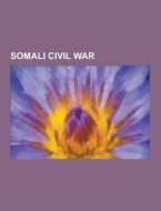 Somali Civil War di Source Wikipedia edito da Books LLC, Reference Series
