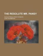 The Resolute Mr. Pansy; An Electrical Story For Boys di U S Government, John Trowbridge edito da Rarebooksclub.com