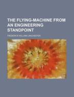 The Flying-Machine from an Engineering Standpoint di Frederick William Lanchester edito da Rarebooksclub.com
