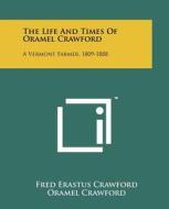 The Life and Times of Oramel Crawford: A Vermont Farmer, 1809-1888 di Fred Erastus Crawford, Oramel Crawford edito da Literary Licensing, LLC