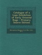 Catalogue of a Loan Exhibition of Early Oriental Rugs edito da Nabu Press
