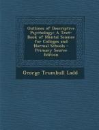 Outlines of Descriptive Psychology: A Text-Book of Mental Science for Colleges and Normal Schools di George Trumbull Ladd edito da Nabu Press
