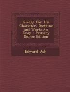George Fox, His Character, Doctrine and Work: An Essay di Edward Ash edito da Nabu Press