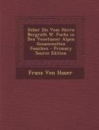 Ueber Die Vom Herrn Bergrath W. Fuchs in Den Venetianer Alpen Gesammelten Fossilien - Primary Source Edition di Franz Von Hauer edito da Nabu Press