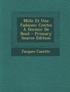 Mille Et Une Fadaises: Contes a Dormir de Bout - Primary Source Edition di Jacques Cazotte edito da Nabu Press