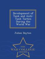 Development of Tank and Anti-Tank Tactics During the World War - War College Series di Julian Dayton edito da WAR COLLEGE SERIES