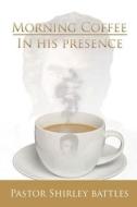 Morning Coffee In His Presence di Pastor Shirley Battles edito da Lulu.com
