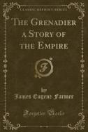 The Grenadier A Story Of The Empire (classic Reprint) di James Eugene Farmer edito da Forgotten Books