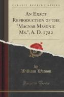 An Exact Reproduction Of The Macnab Masonic Ms., A. D. 1722 (classic Reprint) di William Watson edito da Forgotten Books