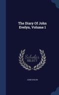 The Diary Of John Evelyn, Volume 1 di John Evelyn edito da Sagwan Press