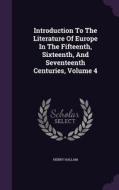 Introduction To The Literature Of Europe In The Fifteenth, Sixteenth, And Seventeenth Centuries, Volume 4 di Henry Hallam edito da Palala Press