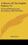 A History Of The English Railway V2: Its Social Relations And Revelations, 1820-1845 (1851) di John Francis edito da Kessinger Publishing, Llc