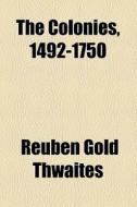 The Colonies, 1492-1750 di Reuben Gold Thwaites edito da General Books Llc
