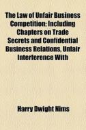 The Law Of Unfair Business Competition; Including Chapters On Trade Secrets And Confidential Business Relations, Unfair Interference With di Harry Dwight Nims edito da General Books Llc