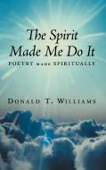 The Spirit Made Me Do It: Poetry Made Spiritually di Donald T. Williams edito da AUTHORHOUSE