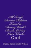 All Single Parents Children Travel to Disney World Busch Garden Water Parks: God di Marcia Batiste Smith Wilson edito da Createspace