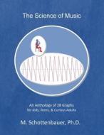 The Science of Music: An Anthology of 28 Graphs for Kids, Teens, & Curious Adults di M. Schottenbauer edito da Createspace